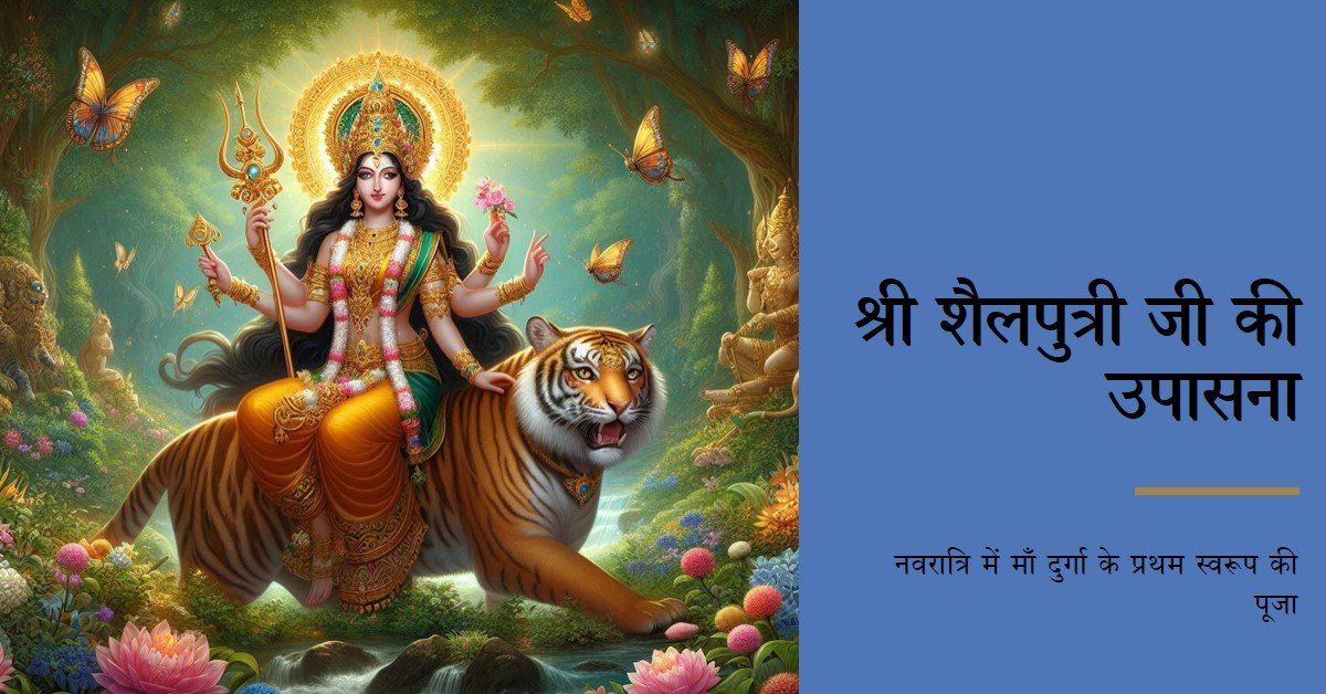 नवदुर्गा (नवरात्रि) में माँ दुर्गा के प्रथम स्वरूप श्री शैलपुत्री जी की उपासना (शारदीय नवरात्रि विशेष)